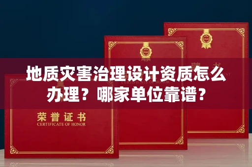 全国地质灾害治理设计资质怎么办理?哪家单位靠谱?