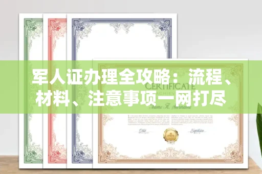 全国军人证办理全攻略:流程、材料、注意事项一网打尽