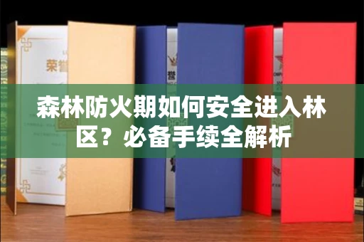 全国森林防火期如何安全进入林区?必备手续全解析