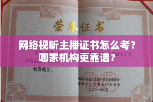 全国网络视听主播证书怎么考?哪家机构更靠谱?