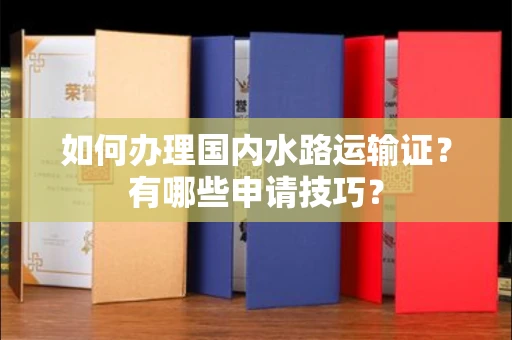 全国如何办理国内水路运输证?有哪些申请技巧?