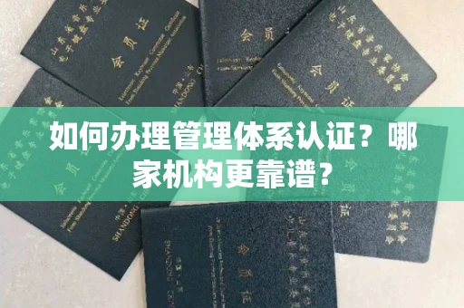 全国如何办理管理体系认证?哪家机构更靠谱?