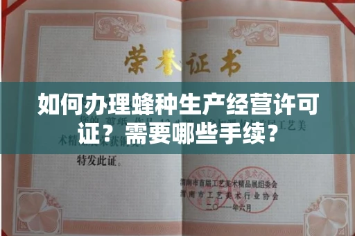 全国如何办理蜂种生产经营许可证?需要哪些手续?