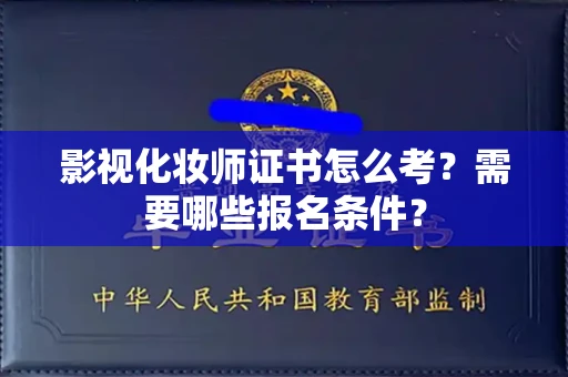 全国影视化妆师证书怎么考?需要哪些报名条件?