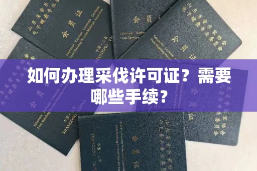 全国如何办理采伐许可证?需要哪些手续?