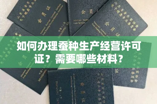 全国如何办理蚕种生产经营许可证?需要哪些材料?
