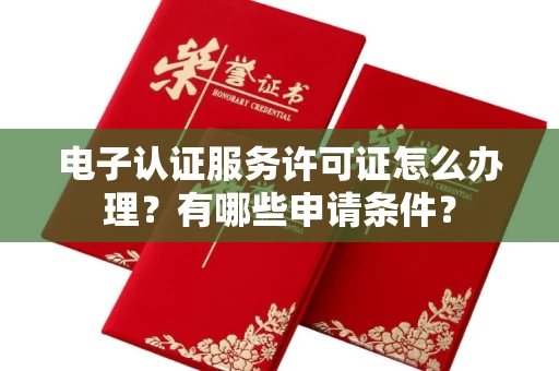 全国电子认证服务许可证怎么办理?有哪些申请条件?