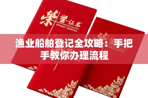全国渔业船舶登记全攻略:手把手教你办理流程
