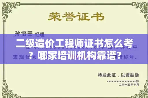 全国二级造价工程师证书怎么考?哪家培训机构靠谱?