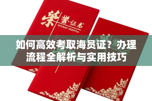 全国如何高效考取海员证?办理流程全解析与实用技巧