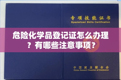 全国危险化学品登记证怎么办理?有哪些注意事项?
