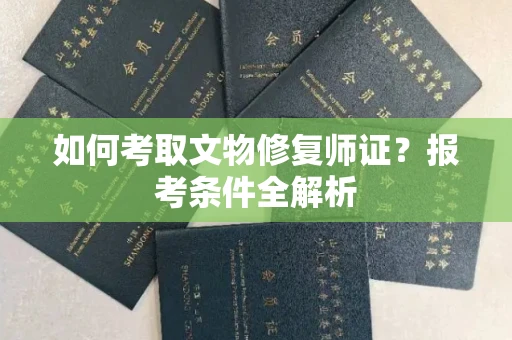 全国如何考取文物修复师证?报考条件全解析