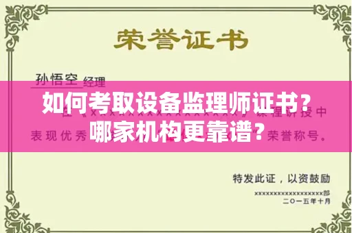 全国如何考取设备监理师证书?哪家机构更靠谱?