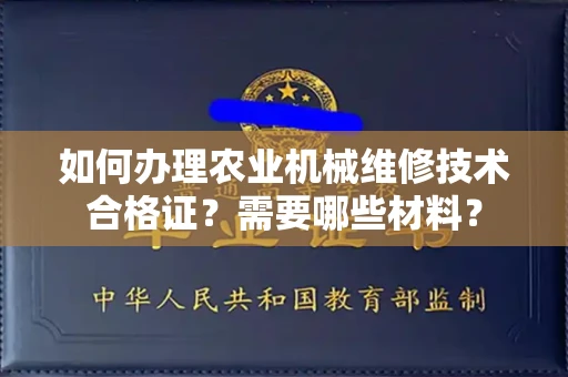 全国如何办理农业机械维修技术合格证?需要哪些材料?