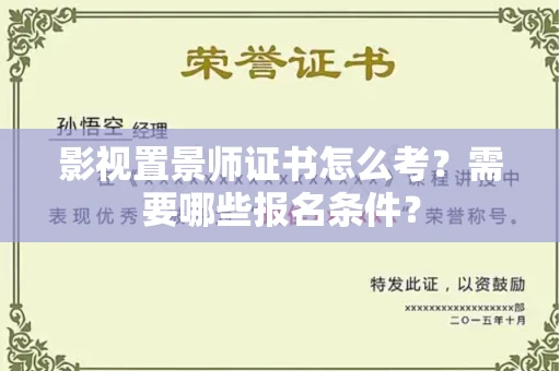 全国影视置景师证书怎么考?需要哪些报名条件?