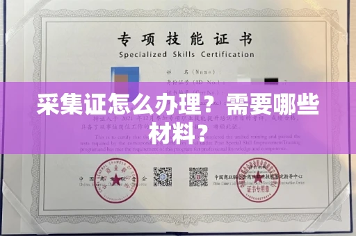 全国采集证怎么办理?需要哪些材料?