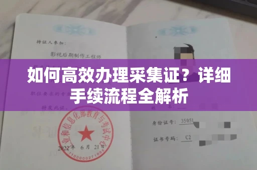 全国如何高效办理采集证?详细手续流程全解析