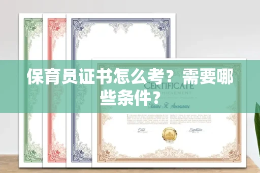 全国保育员证书怎么考?需要哪些条件?