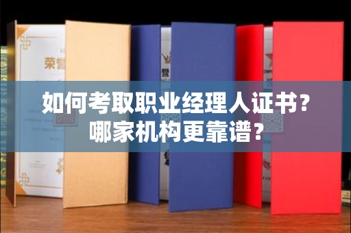 全国如何考取职业经理人证书?哪家机构更靠谱?