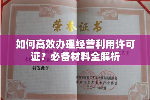 全国如何高效办理经营利用许可证?必备材料全解析