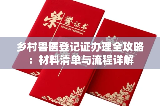 全国乡村兽医登记证办理全攻略:材料清单与流程详解