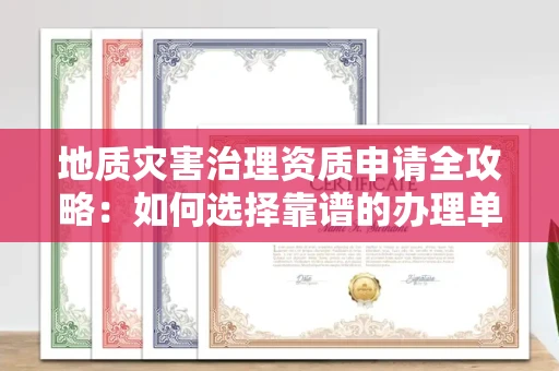 全国地质灾害治理资质申请全攻略:如何选择靠谱的办理单位?