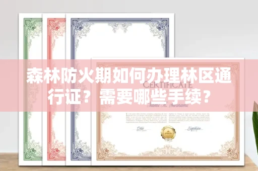 全国森林防火期如何办理林区通行证？需要哪些手续？