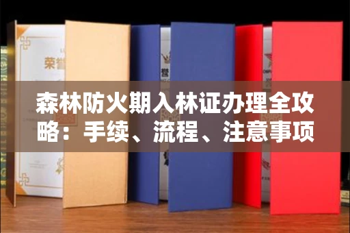 全国森林防火期入林证办理全攻略：手续、流程、注意事项一网打尽