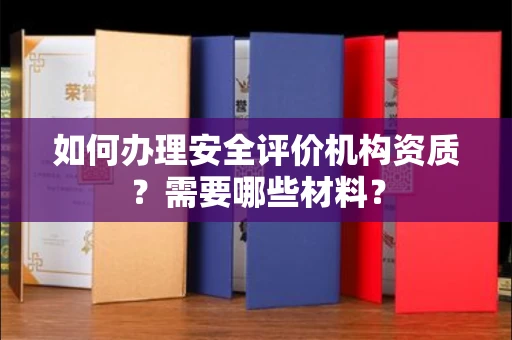 全国如何办理安全评价机构资质?需要哪些材料?