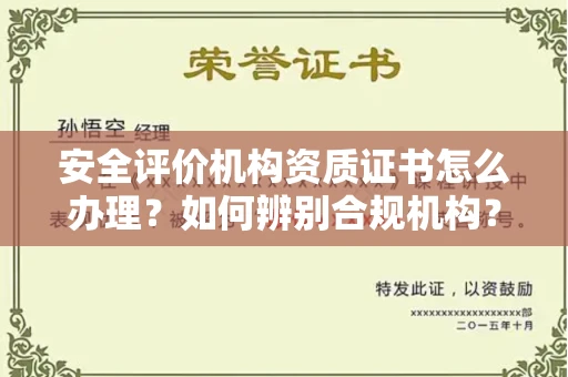 全国安全评价机构资质证书怎么办理?如何辨别合规机构?权威指南在此