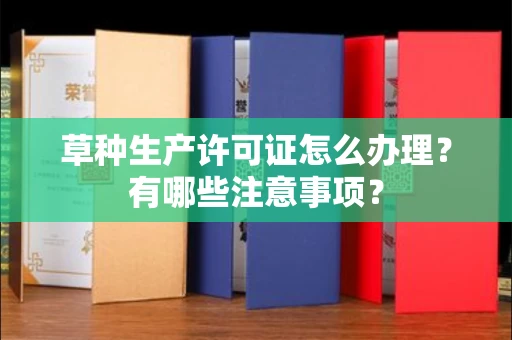 全国草种生产许可证怎么办理?有哪些注意事项?