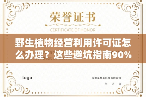 全国野生植物经营利用许可证怎么办理?这些避坑指南90%商家都不知道