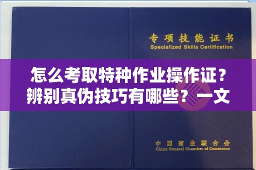 全国怎么考取特种作业操作证?辨别真伪技巧有哪些?一文看懂合法流程!