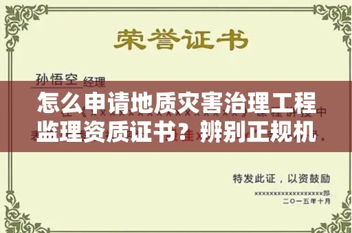 全国怎么申请地质灾害治理工程监理资质证书?辨别正规机构有哪些技巧?