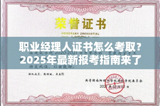 全国职业经理人证书怎么考取?2025年最新报考指南来了!