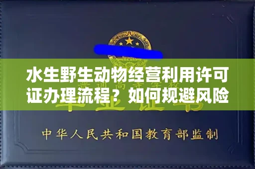 全国水生野生动物经营利用许可证办理流程?如何规避风险技巧?
