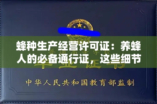 全国蜂种生产经营许可证:养蜂人的必备通行证,这些细节你必须掌握!