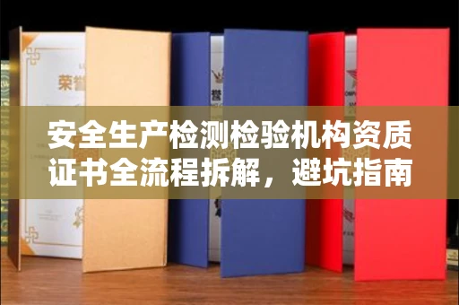 全国安全生产检测检验机构资质证书全流程拆解,避坑指南