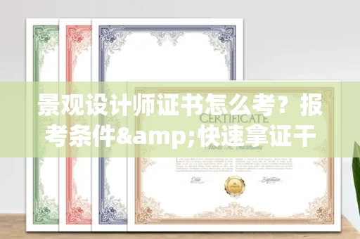 全国景观设计师证书怎么考?报考条件&快速拿证干货全在这里!