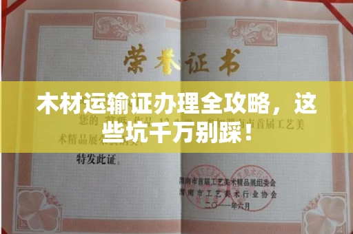 全国木材运输证办理全攻略,这些坑千万别踩!