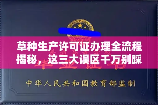 全国草种生产许可证办理全流程揭秘,这三大误区千万别踩