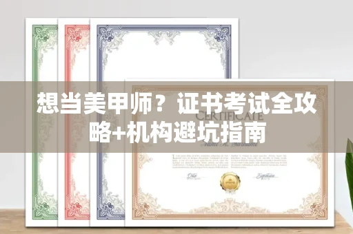 全国想当美甲师?证书考试全攻略+机构避坑指南