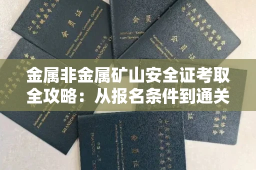 全国金属非金属矿山安全证考取全攻略:从报名条件到通关秘诀