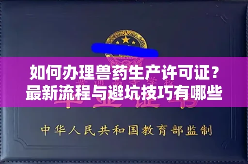全国如何办理兽药生产许可证?最新流程与避坑技巧有哪些?