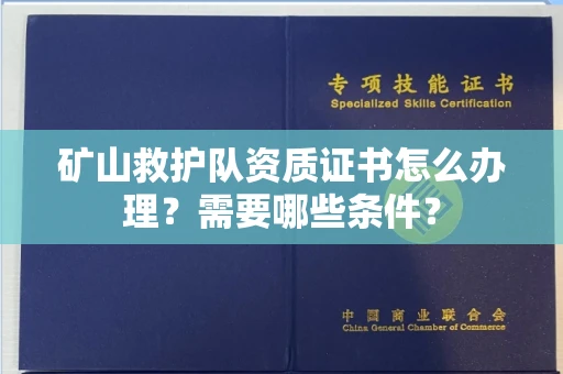 全国矿山救护队资质证书怎么办理?需要哪些条件?