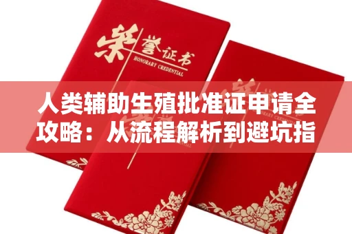 全国人类辅助生殖批准证申请全攻略:从流程解析到避坑指南