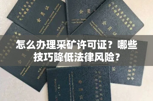 全国怎么办理采矿许可证?哪些技巧降低法律风险?