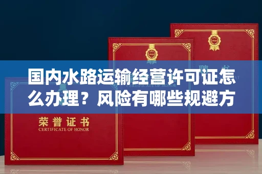全国国内水路运输经营许可证怎么办理?风险有哪些规避方法?