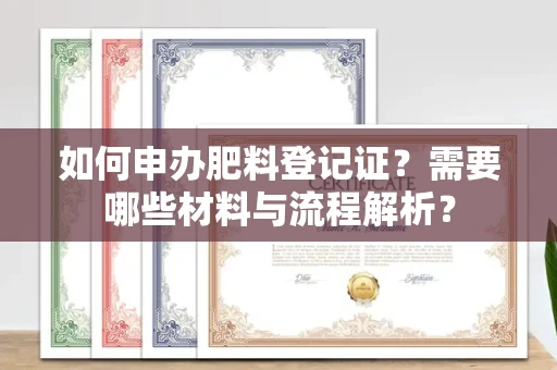 全国如何申办肥料登记证?需要哪些材料与流程解析?