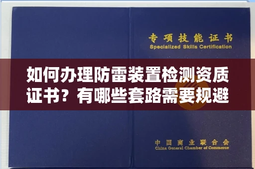 全国如何办理防雷装置检测资质证书?有哪些套路需要规避?
